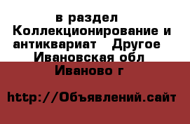  в раздел : Коллекционирование и антиквариат » Другое . Ивановская обл.,Иваново г.